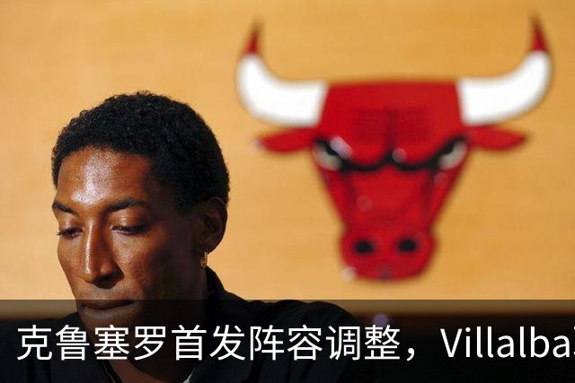 克鲁塞罗首发阵容调整，Villalba取代Rojas上阵