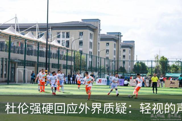 杜伦强硬回应外界质疑：轻视的声音将继续存在